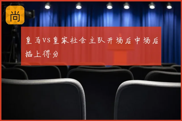 皇马vs皇家社会主队开场后中场后插上得分