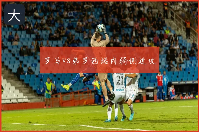罗马vs弗罗西诺内弱侧进攻