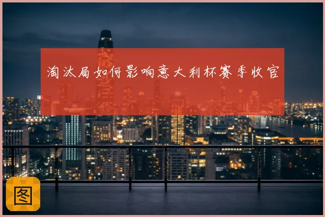 淘汰局如何影响意大利杯赛季收官